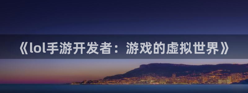 V8娱乐平台：《lol手游开发者：游戏的虚拟世界》