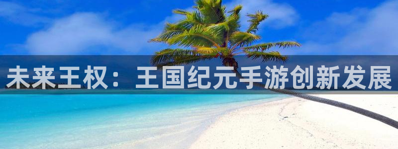 V8娱乐：未来王权：王国纪元手游创新发展